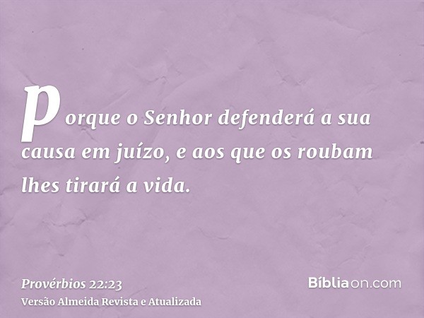 porque o Senhor defenderá a sua causa em juízo, e aos que os roubam lhes tirará a vida.