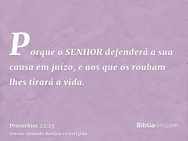 Porque o SENHOR defenderá a sua causa em juízo, e aos que os roubam lhes tirará a vida.