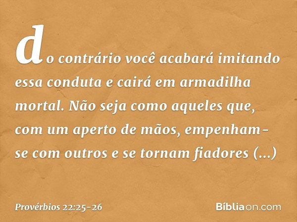 do contrário você acabará
imitando essa conduta
e cairá em armadilha mortal. Não seja como aqueles que,
com um aperto de mãos,
empenham-se com outros
e se torna