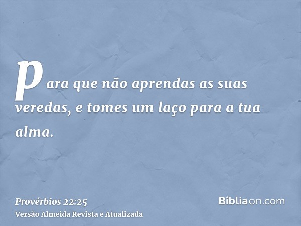 para que não aprendas as suas veredas, e tomes um laço para a tua alma.