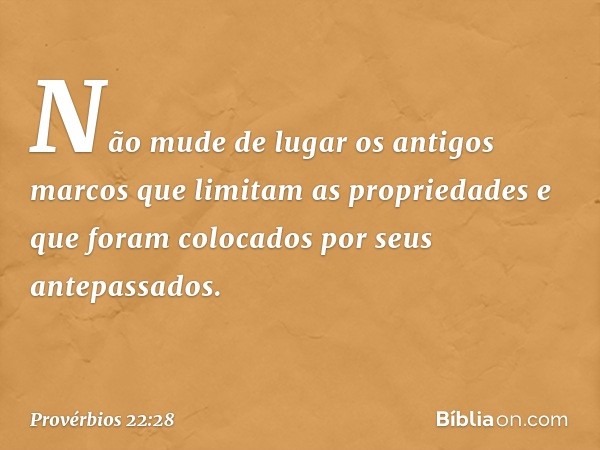 Não mude de lugar os antigos marcos
que limitam as propriedades
e que foram colocados
por seus antepassados. -- Provérbios 22:28