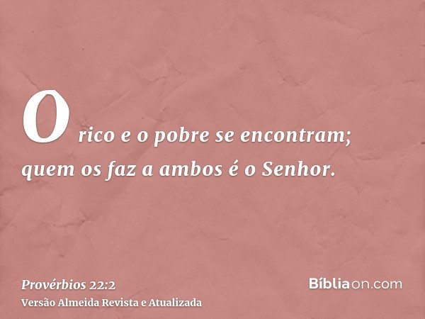 O rico e o pobre se encontram; quem os faz a ambos é o Senhor.