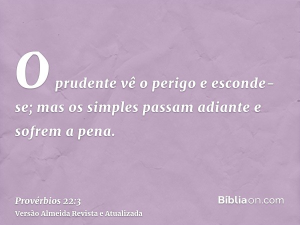 O prudente vê o perigo e esconde-se; mas os simples passam adiante e sofrem a pena.