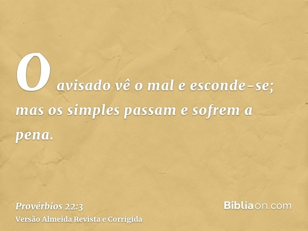 O avisado vê o mal e esconde-se; mas os simples passam e sofrem a pena.