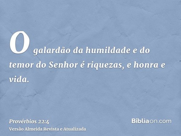 O galardão da humildade e do temor do Senhor é riquezas, e honra e vida.