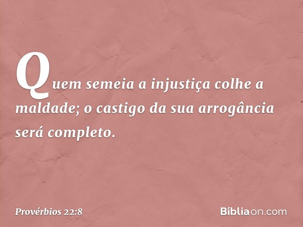 Quem semeia a injustiça colhe a maldade;
o castigo da sua arrogância será completo. -- Provérbios 22:8