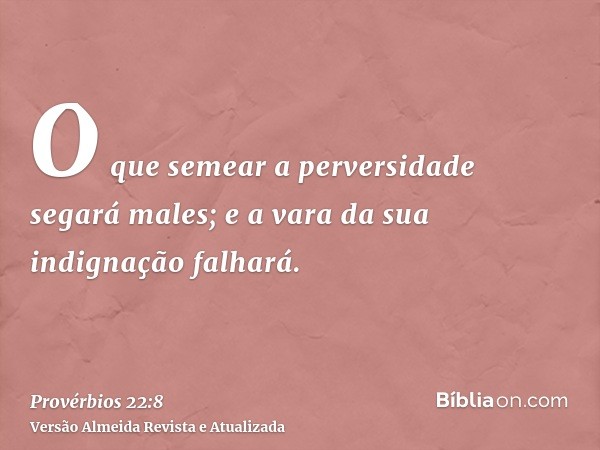 O que semear a perversidade segará males; e a vara da sua indignação falhará.