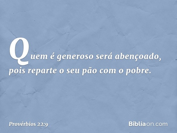 Quem é generoso será abençoado,
pois reparte o seu pão com o pobre. -- Provérbios 22:9