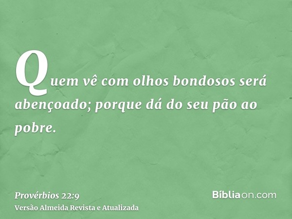 Quem vê com olhos bondosos será abençoado; porque dá do seu pão ao pobre.