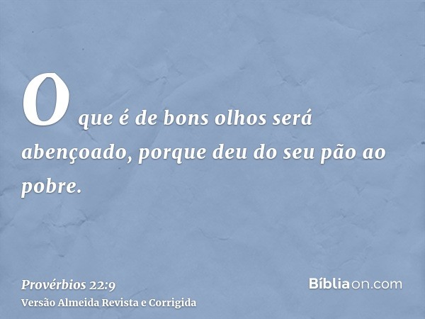 O que é de bons olhos será abençoado, porque deu do seu pão ao pobre.