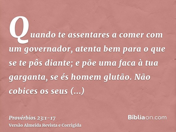 Quando te assentares a comer com um governador, atenta bem para o que se te pôs diante;e põe uma faca à tua garganta, se és homem glutão.Não cobices os seus man