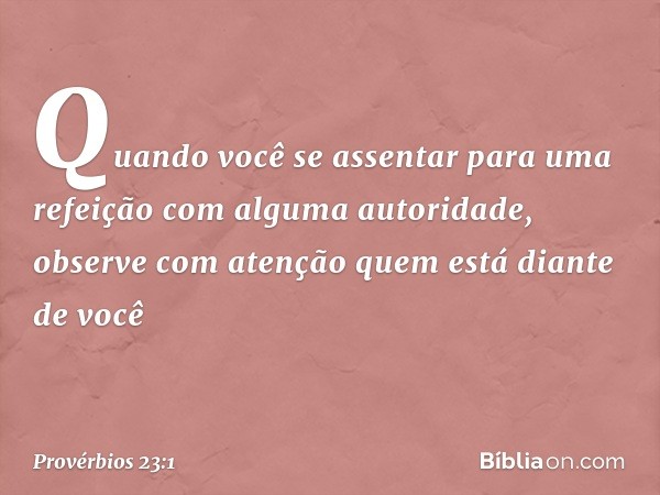 Quando você se assentar
para uma refeição
com alguma autoridade,
observe com atenção
quem está diante de você -- Provérbios 23:1