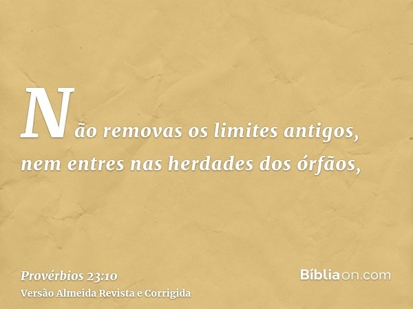Não removas os limites antigos, nem entres nas herdades dos órfãos,