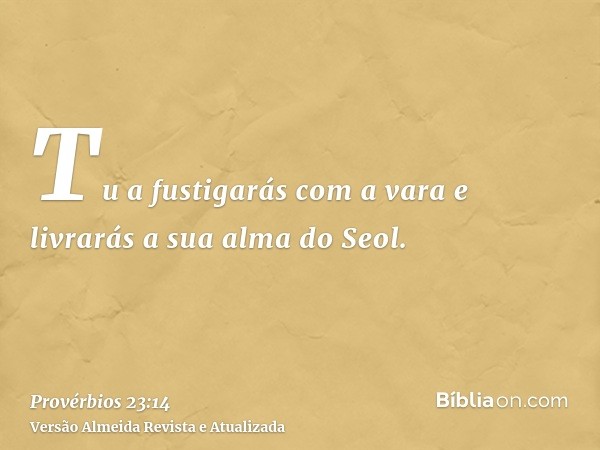 Tu a fustigarás com a vara e livrarás a sua alma do Seol.