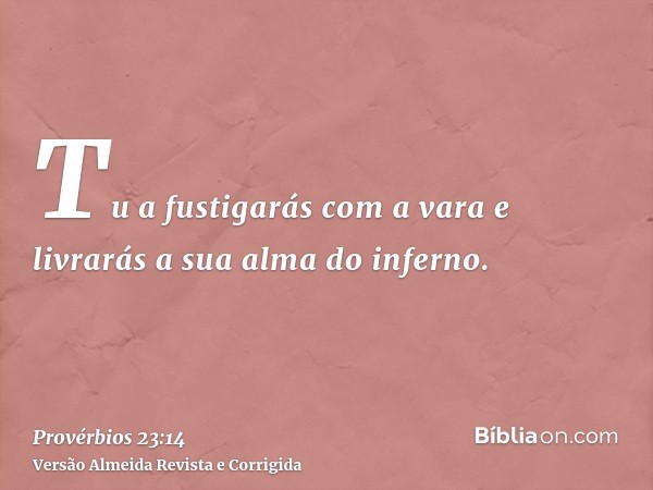 Tu a fustigarás com a vara e livrarás a sua alma do inferno.