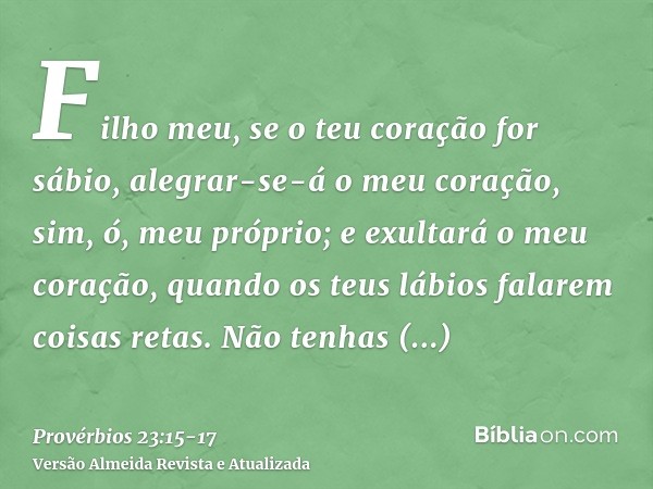 Filho meu, se o teu coração for sábio, alegrar-se-á o meu coração, sim, ó, meu próprio;e exultará o meu coração, quando os teus lábios falarem coisas retas.Não 