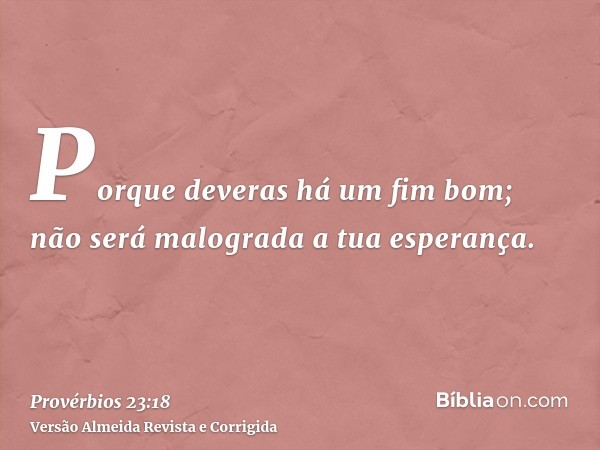 Porque deveras há um fim bom; não será malograda a tua esperança.