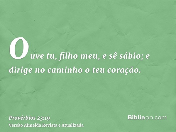 Ouve tu, filho meu, e sê sábio; e dirige no caminho o teu coração.