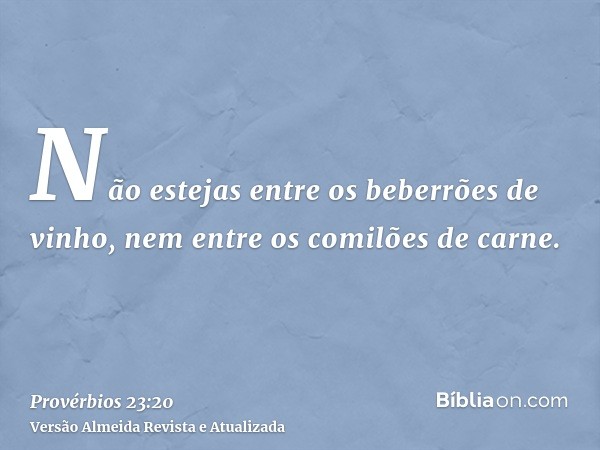 Não estejas entre os beberrões de vinho, nem entre os comilões de carne.