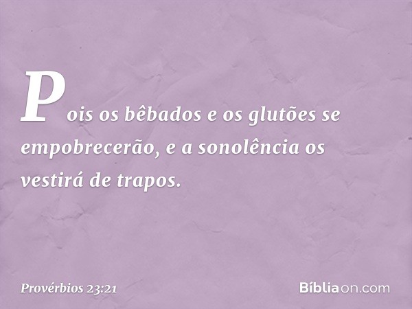 Pois os bêbados e os glutões
se empobrecerão,
e a sonolência os vestirá de trapos. -- Provérbios 23:21