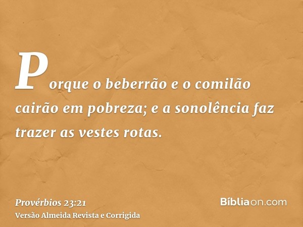 Porque o beberrão e o comilão cairão em pobreza; e a sonolência faz trazer as vestes rotas.