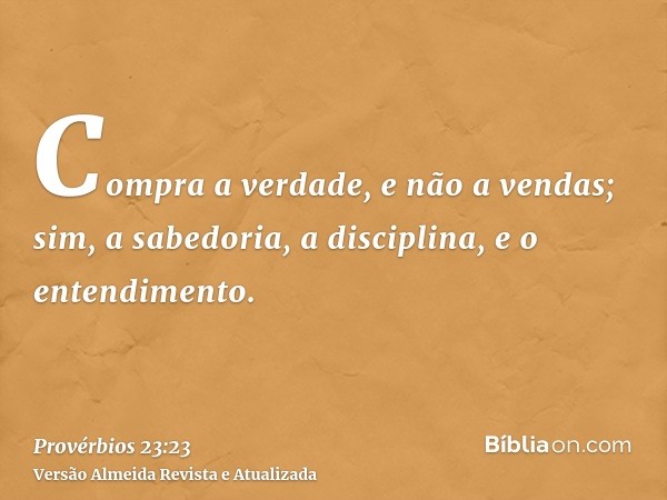 Compra a verdade, e não a vendas; sim, a sabedoria, a disciplina, e o entendimento.