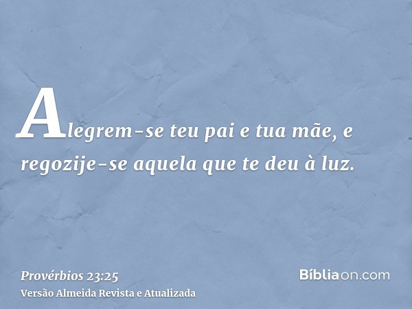 Alegrem-se teu pai e tua mãe, e regozije-se aquela que te deu à luz.