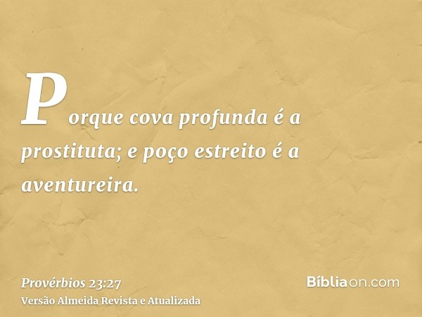 Porque cova profunda é a prostituta; e poço estreito é a aventureira.