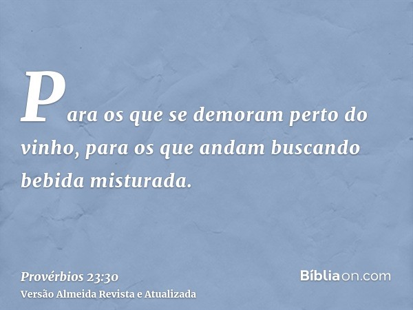 Para os que se demoram perto do vinho, para os que andam buscando bebida misturada.