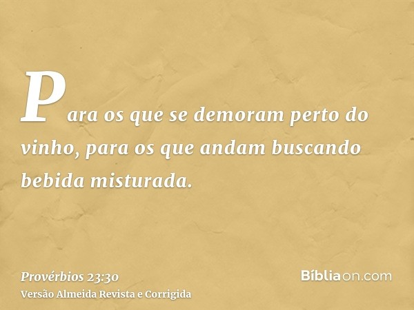 Para os que se demoram perto do vinho, para os que andam buscando bebida misturada.