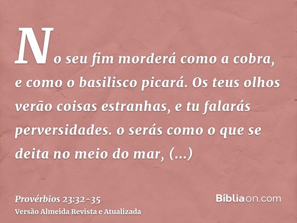 No seu fim morderá como a cobra, e como o basilisco picará.Os teus olhos verão coisas estranhas, e tu falarás perversidades.o serás como o que se deita no meio 