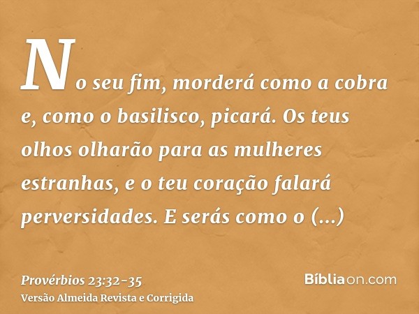 No seu fim, morderá como a cobra e, como o basilisco, picará.Os teus olhos olharão para as mulheres estranhas, e o teu coração falará perversidades.E serás como