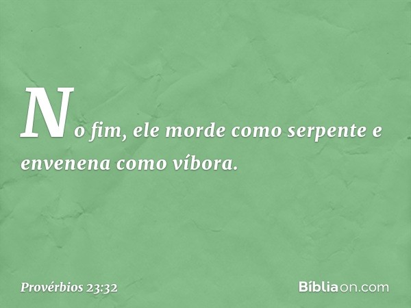 No fim, ele morde como serpente
e envenena como víbora. -- Provérbios 23:32