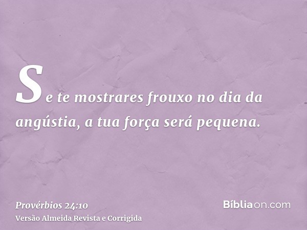 Se te mostrares frouxo no dia da angústia, a tua força será pequena.