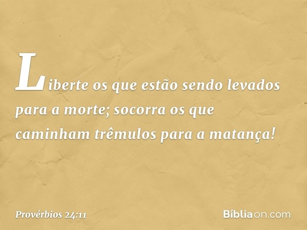 Liberte os que estão sendo levados
para a morte;
socorra os que caminham
trêmulos para a matança! -- Provérbios 24:11