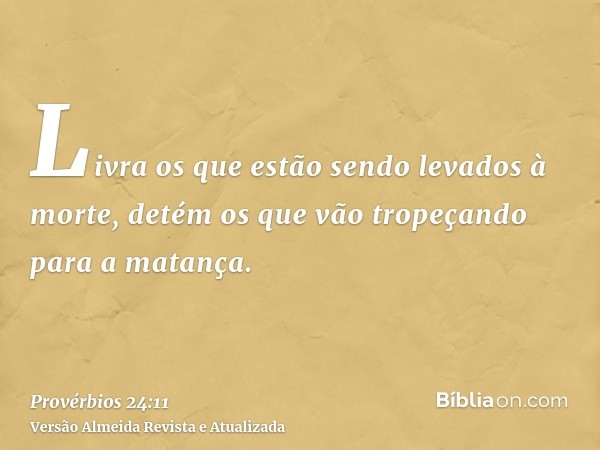 Livra os que estão sendo levados à morte, detém os que vão tropeçando para a matança.