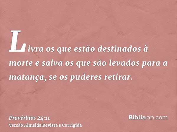 Livra os que estão destinados à morte e salva os que são levados para a matança, se os puderes retirar.