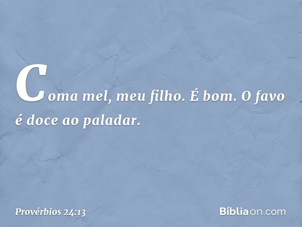 Coma mel, meu filho. É bom.
O favo é doce ao paladar. -- Provérbios 24:13