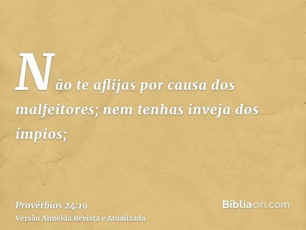 Não te aflijas por causa dos malfeitores; nem tenhas inveja dos ímpios;