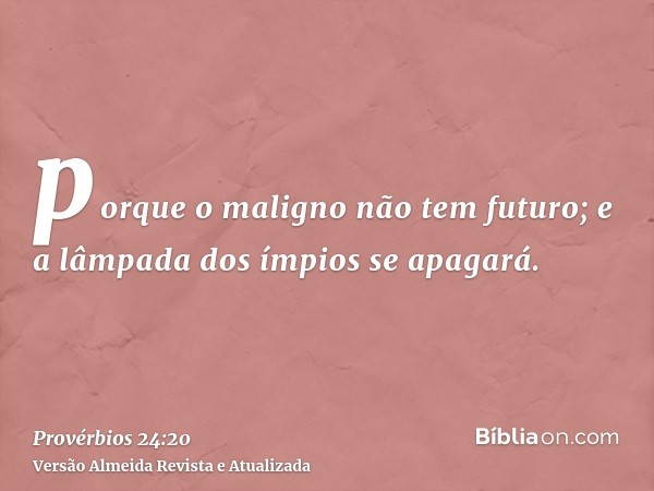 porque o maligno não tem futuro; e a lâmpada dos ímpios se apagará.