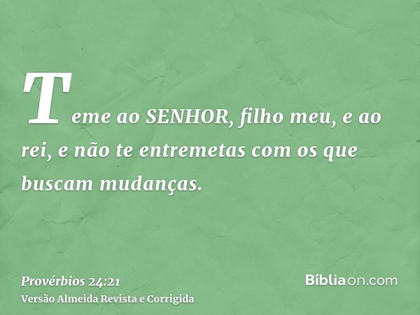 Teme ao SENHOR, filho meu, e ao rei, e não te entremetas com os que buscam mudanças.