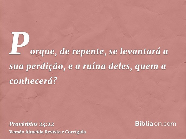 Porque, de repente, se levantará a sua perdição, e a ruína deles, quem a conhecerá?