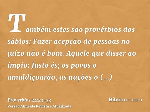 Também estes são provérbios dos sábios: Fazer acepção de pessoas no juízo não é bom.Aquele que disser ao ímpio: Justo és; os povos o amaldiçoarão, as nações o d