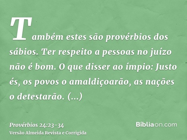 Também estes são provérbios dos sábios. Ter respeito a pessoas no juízo não é bom.O que disser ao ímpio: Justo és, os povos o amaldiçoarão, as nações o detestar