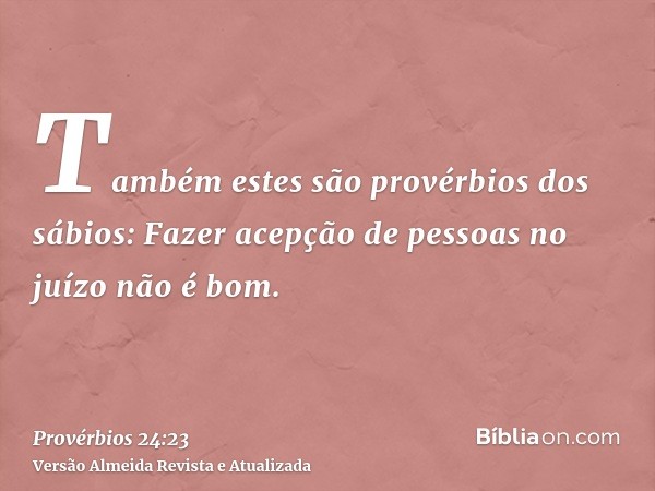 Também estes são provérbios dos sábios: Fazer acepção de pessoas no juízo não é bom.