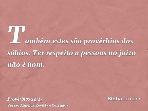 Também estes são provérbios dos sábios. Ter respeito a pessoas no juízo não é bom.