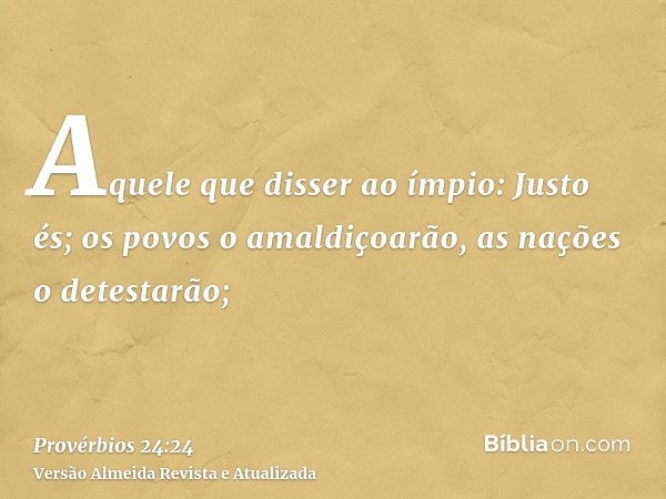 Aquele que disser ao ímpio: Justo és; os povos o amaldiçoarão, as nações o detestarão;