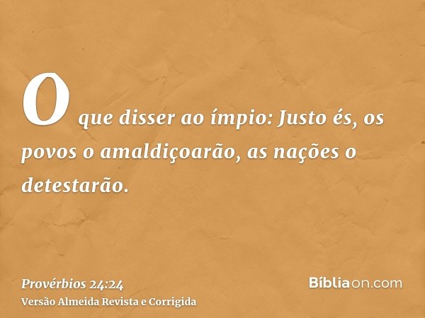 O que disser ao ímpio: Justo és, os povos o amaldiçoarão, as nações o detestarão.