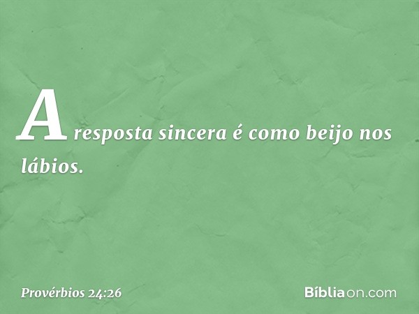 A resposta sincera
é como beijo nos lábios. -- Provérbios 24:26