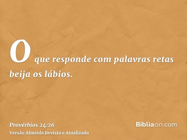 O que responde com palavras retas beija os lábios.